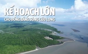Kế hoạch lớn cho đồng bằng s&ocirc;ng Cửu Long 